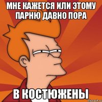 мне кажется или этому парню давно пора в Костюжены