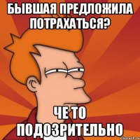 БЫВШАЯ ПРЕДЛОЖИЛА ПОТРАХАТЬСЯ? ЧЕ ТО ПОДОЗРИТЕЛЬНО