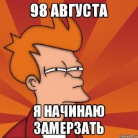 98 августа Я начинаю замерзать