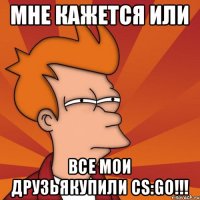 Мне кажется или Все мои друзьякупили CS:GO!!!