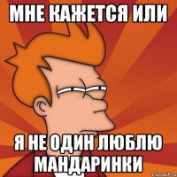 мне кажется или я не один люблю мандаринки