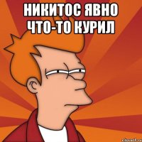 Никитос явно что-то курил 