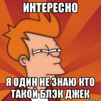 интересно я один не знаю кто такой блэк джек
