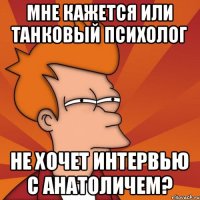 Мне кажется или танковый психолог не хочет интервью с анатоличем?