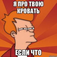 Я про твою кровать если что