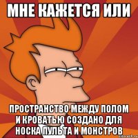 МНЕ КАЖЕТСЯ ИЛИ ПРОСТРАНСТВО МЕЖДУ ПОЛОМ И КРОВАТЬЮ СОЗДАНО ДЛЯ НОСКА ПУЛЬТА И МОНСТРОВ