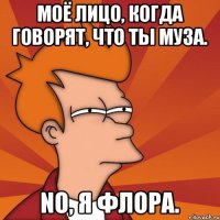 Моё лицо, когда говорят, что ты Муза. No, я Флора.