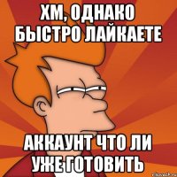 Хм, однако быстро лайкаете Аккаунт что ли уже готовить
