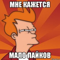 Мне кажется Мало лайков