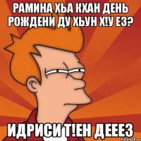 Рамина хьа кхан день рождени ду хьун х!у ез? Идриси т!ен дееез
