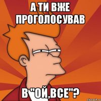 А ти вже проголосував В "Ой,все"?