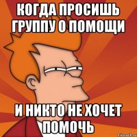 когда просишь группу о помощи и никто не хочет помочь