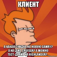 Клиент А какая скидка на новую Camry? A на Land Cruiser? А можно тест-драйв на Highlander?...