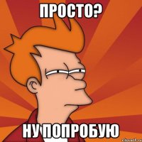 Просто? Ну попробую