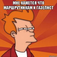 мне кажется что маршрутникам и газелист 