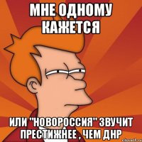 Мне одному кажется Или "НОВОРОССИЯ" звучит престижнее , чем ДНР