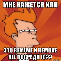 мне кажется или это Remove и Remove All посреди IC??