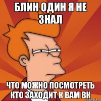 блин один я не знал что можно посмотреть кто заходит к вам вк