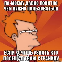 По-моему давно понятно чем нужно пользоваться если хочешь узнать кто посещал твою страницу