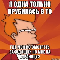 Я одна только врубилась в то где можно смотреть заходящих ко мне на страницу?