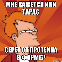 Мне кажется или Тарас серет от протеина в форме?