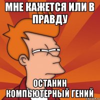 мне кажется или в правду Останин компьютерный гений