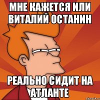 мне кажется или Виталий Останин реально сидит на Атланте