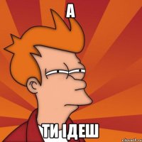а ти ідеш