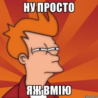 ну просто яж вмію