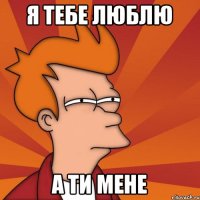 я тебе люблю а ти мене