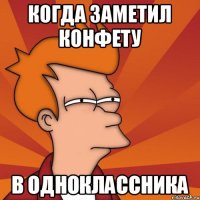 Когда заметил конфету в одноклассника