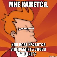 Мне кажется, или Вове нравится употреблять слово "Педик"?
