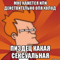 мне кажется или действительно Оля холод пиздец какая сексуальная
