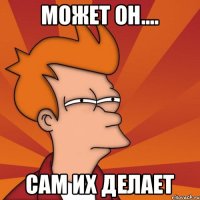 Может он.... сам их делает