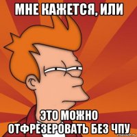 Мне кажется, или это можно отфрезеровать без чпу