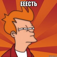 ееесть 