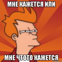 мне кажется или мне чтото кажется