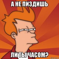 А не пиздишь ли ты часом?
