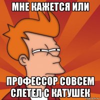мне кажется или профессор совсем слетел с катушек