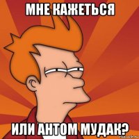 мне кажеться или Антом мудак?