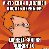 А что если я должен писать первым? Да неее, фигня какая-то