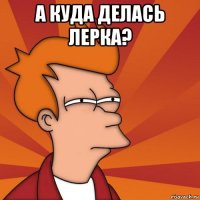 А куда делась Лерка? 