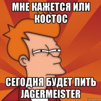 мне кажется или костос сегодня будет пить jagermeister