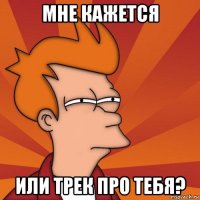 мне кажется или трек про тебя?