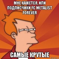 мне кажется, или подписчики fc metalist forever самые крутые