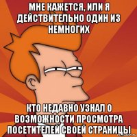 мне кажется, или я действительно один из немногих кто недавно узнал о возможности просмотра посетителей своей страницы