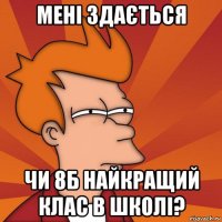 мені здається чи 8б найкращий клас в школі?