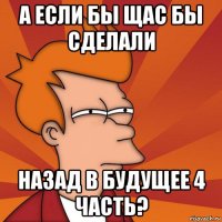 а если бы щас бы сделали назад в будущее 4 часть?