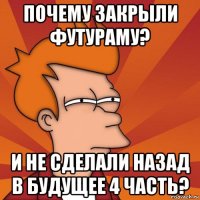 почему закрыли футураму? и не сделали назад в будущее 4 часть?