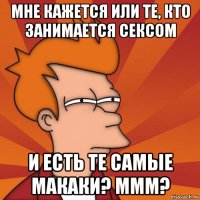 мне кажется или те, кто занимается сексом и есть те самые макаки? ммм?